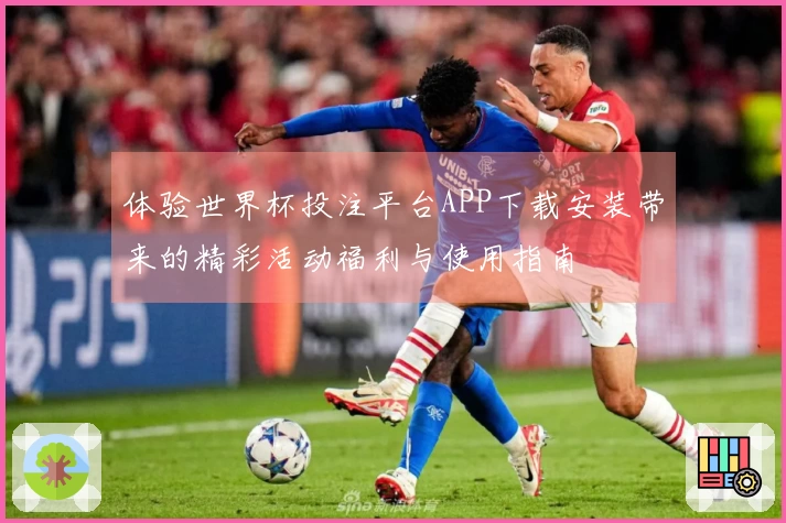 体验世界杯投注平台APP下载安装带来的精彩活动福利与使用指南