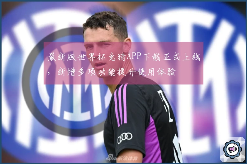 最新版世界杯竞猜APP下载正式上线，新增多项功能提升使用体验