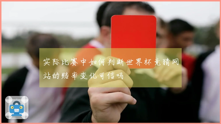 实际比赛中如何判断世界杯竞猜网站的赔率变化可信吗