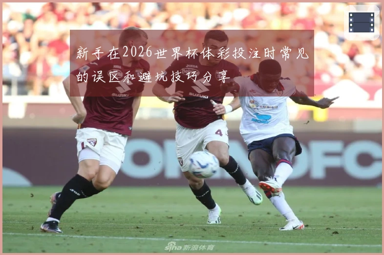 新手在2026世界杯体彩投注时常见的误区和避坑技巧分享