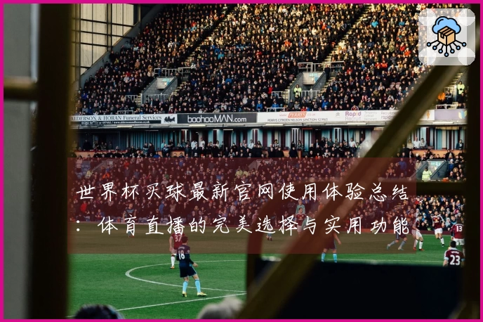 世界杯买球最新官网使用体验总结：体育直播的完美选择与实用功能评估