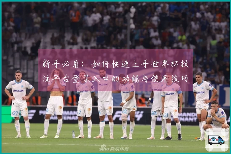 新手必看：如何快速上手世界杯投注平台登录入口的功能与使用技巧