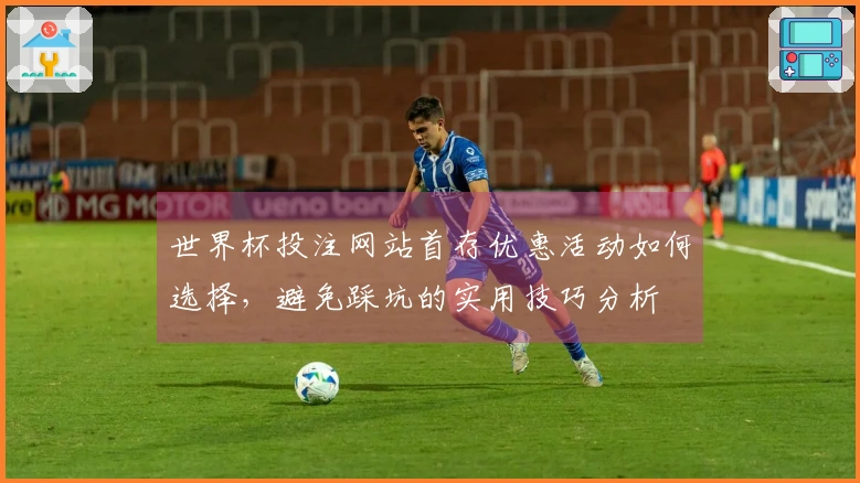 世界杯投注网站首存优惠活动如何选择，避免踩坑的实用技巧分析