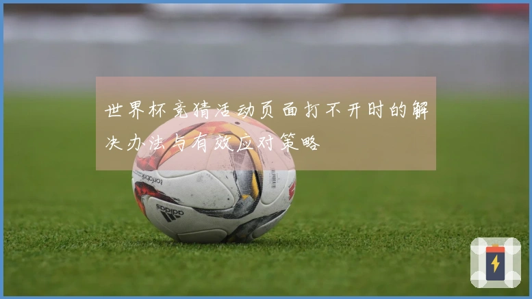 世界杯竞猜活动页面打不开时的解决办法与有效应对策略