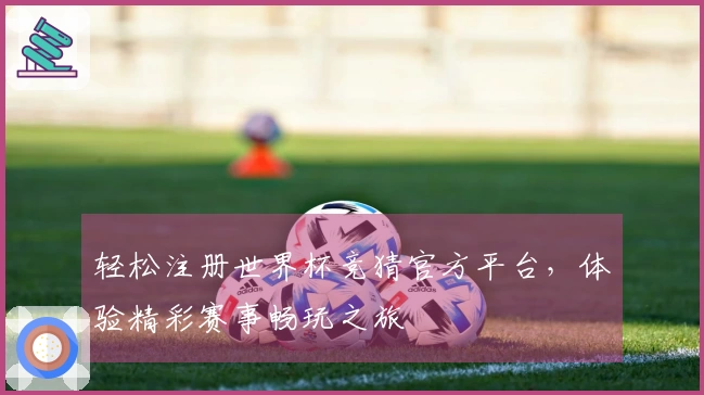 轻松注册世界杯竞猜官方平台，体验精彩赛事畅玩之旅