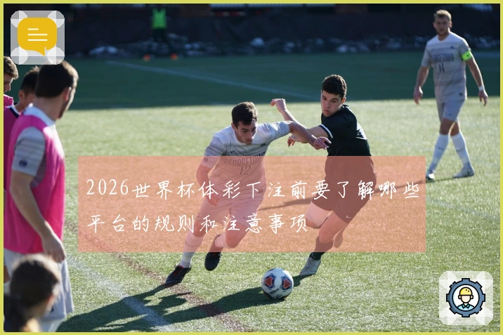 2026世界杯体彩下注前要了解哪些平台的规则和注意事项