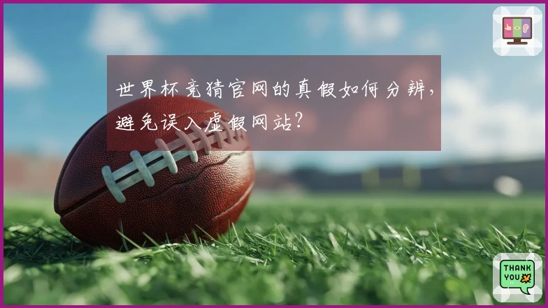 世界杯竞猜官网的真假如何分辨，避免误入虚假网站？