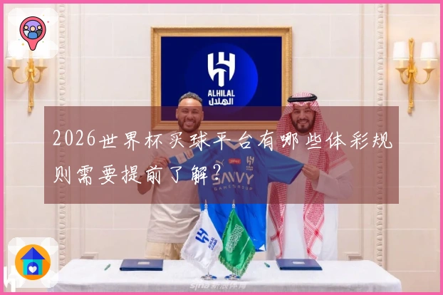 2026世界杯买球平台有哪些体彩规则需要提前了解？