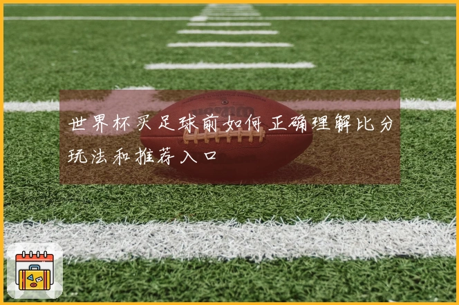 世界杯买足球前如何正确理解比分玩法和推荐入口