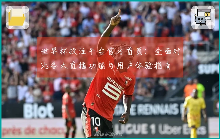 世界杯投注平台官方首页:全面对比各大直播功能与用户体验指南