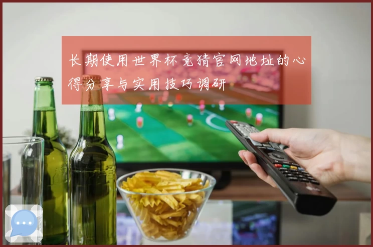 长期使用世界杯竞猜官网地址的心得分享与实用技巧调研