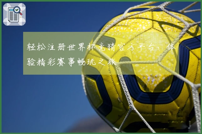 轻松注册世界杯竞猜官方平台，体验精彩赛事畅玩之旅