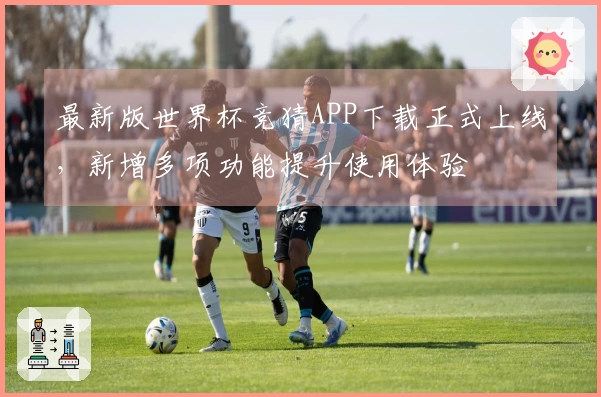 最新版世界杯竞猜APP下载正式上线，新增多项功能提升使用体验