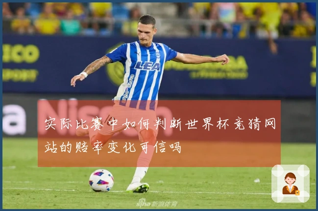 实际比赛中如何判断世界杯竞猜网站的赔率变化可信吗